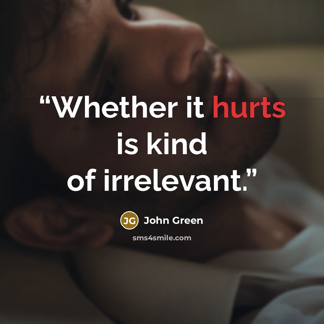 “Whether it hurts is kind of irrelevant.” quote by John Green