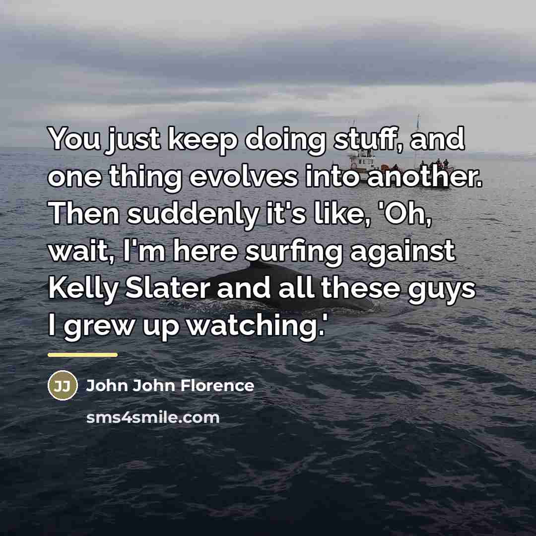 “You just keep doing stuff, and one thing evolves into…” quote by John John Florence