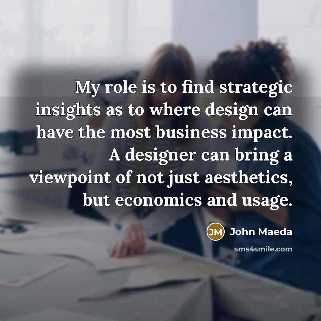 “My role is to find strategic insights as to where…” quote by John Maeda