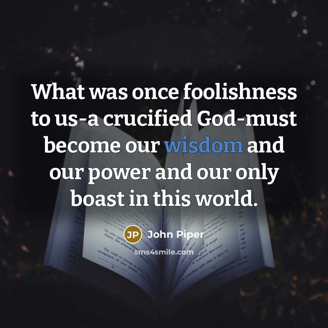 “What was once foolishness to us-a crucified God-must become our…” quote by John Piper