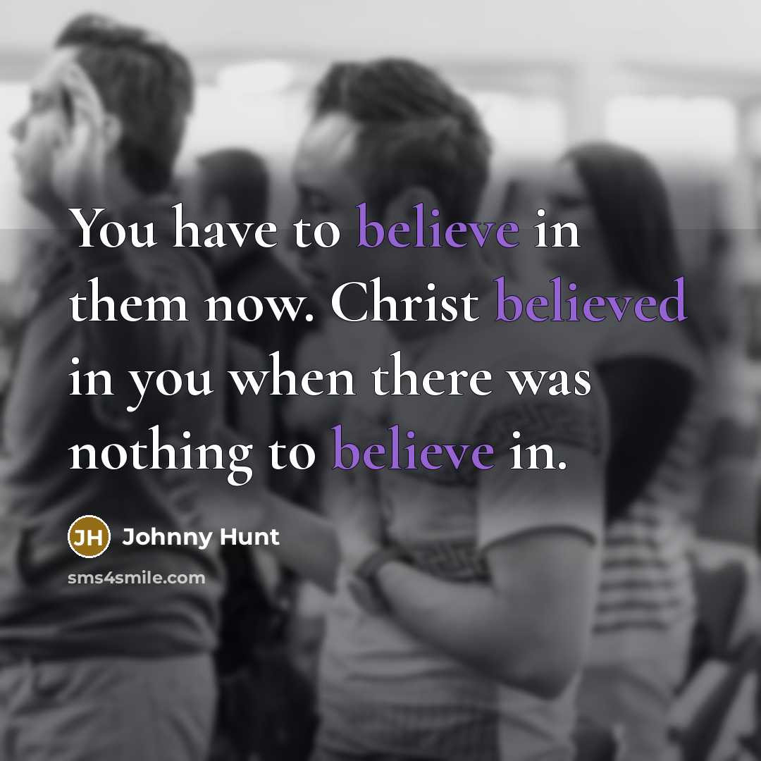 “You have to believe in them now. Christ believed in…” quote by Johnny Hunt