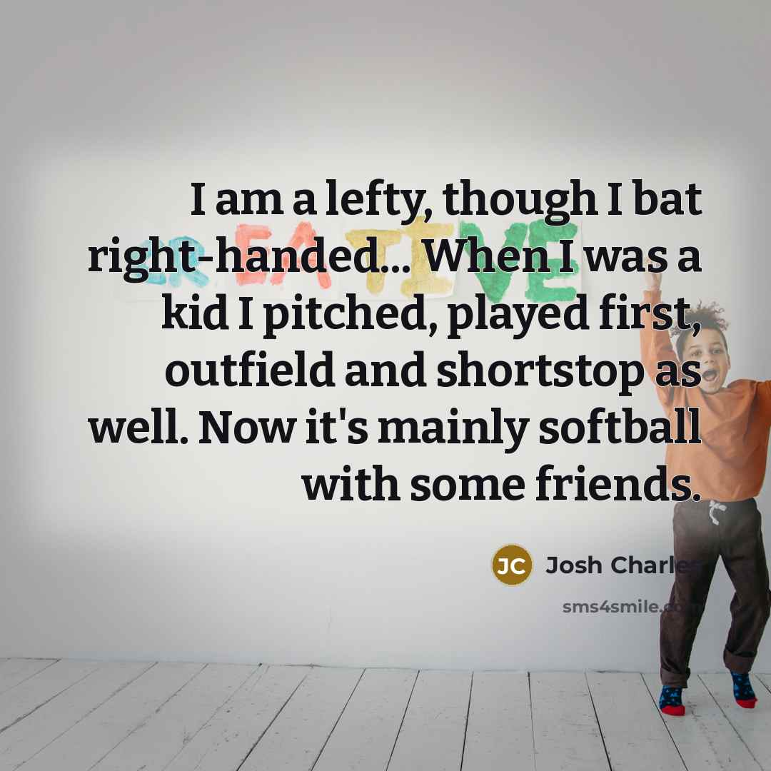 “I am a lefty, though I bat right-handed... When I…” quote by Josh Charles