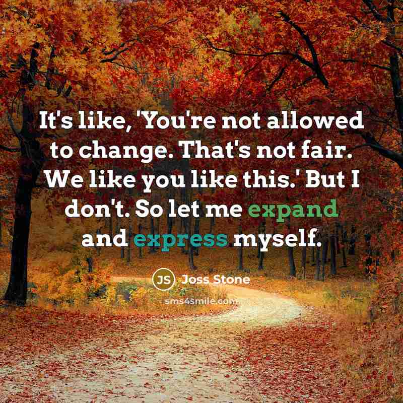 “It's like, 'You're not allowed to change. That's not fair. We like you like this.' But I don't. So let me expand and express myself.” quote by Joss Stone