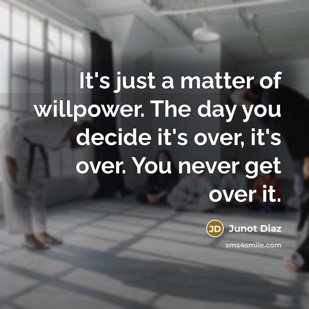 “It's just a matter of willpower. The day you decide…” quote by Junot Diaz