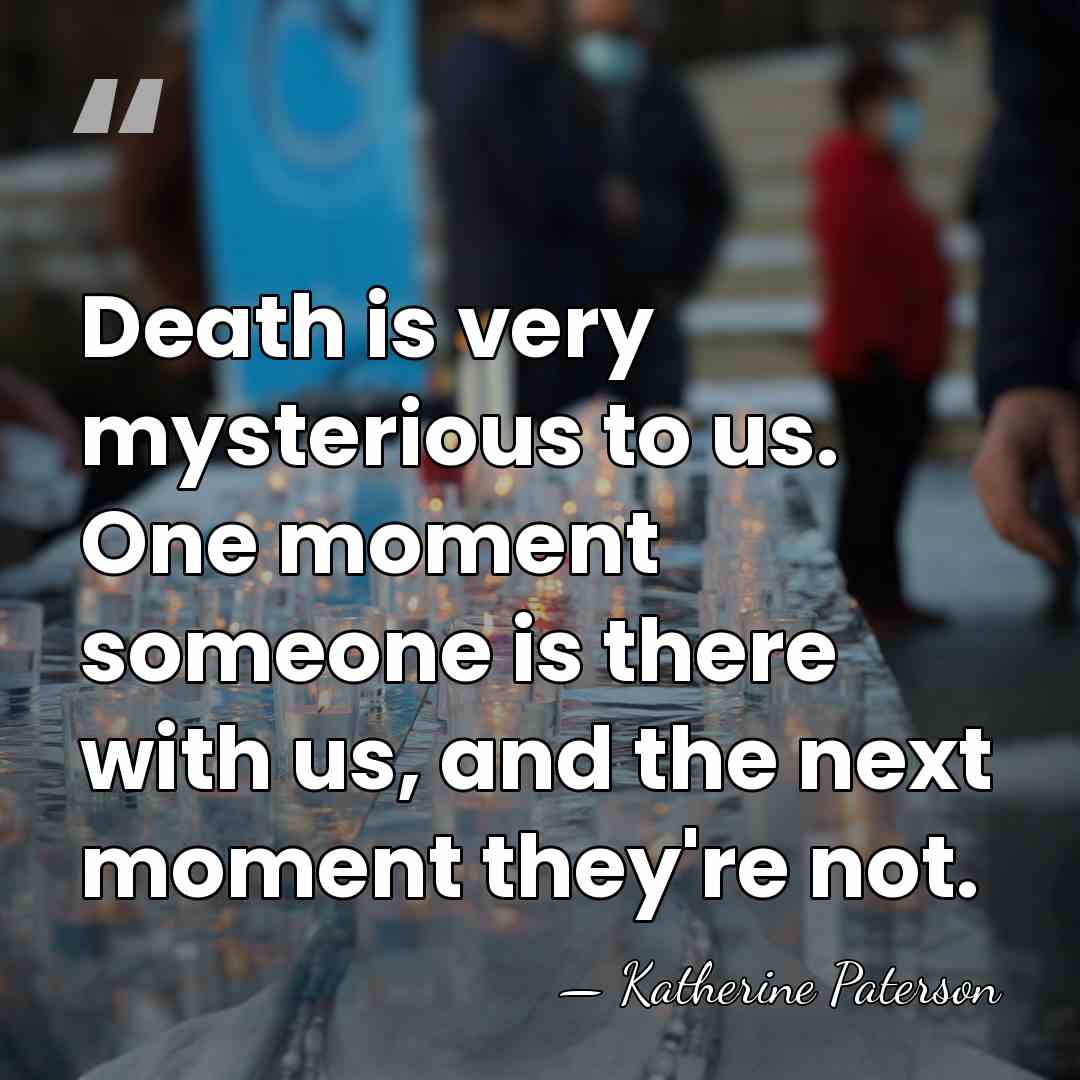 Death is very mysterious to us. One moment someone is there with&hellip; - Katherine Paterson