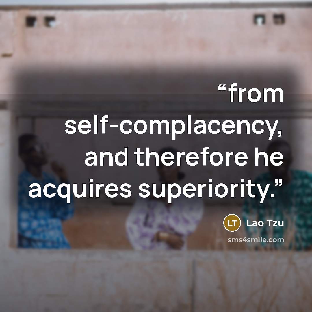 “from self-complacency, and therefore he acquires superiority.” quote by Lao Tzu