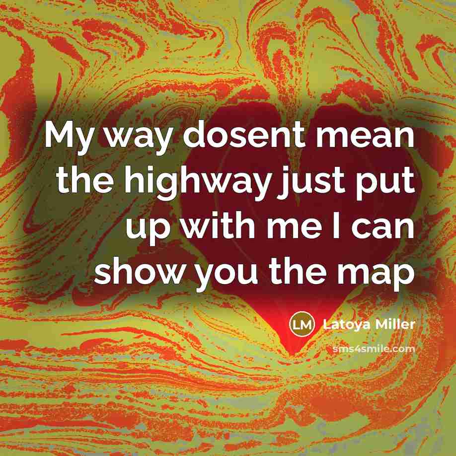 “My way dosent mean the highway just put up with me I can show you the map” quote by Latoya Miller