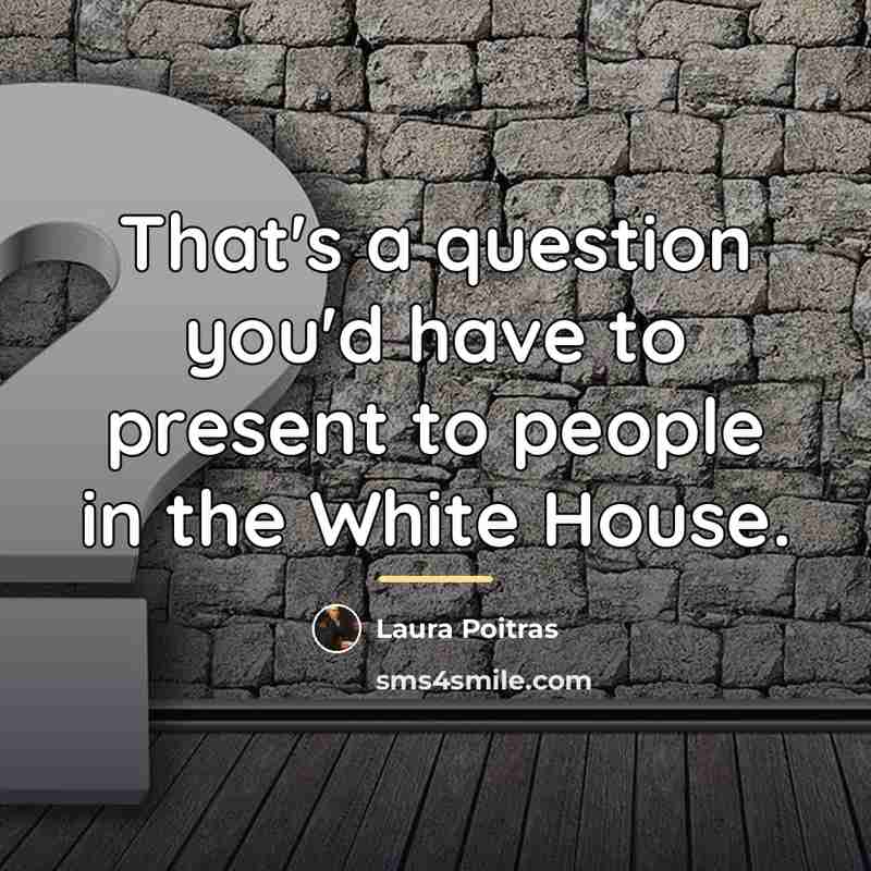“That's a question you'd have to present to people in…” quote by Laura Poitras