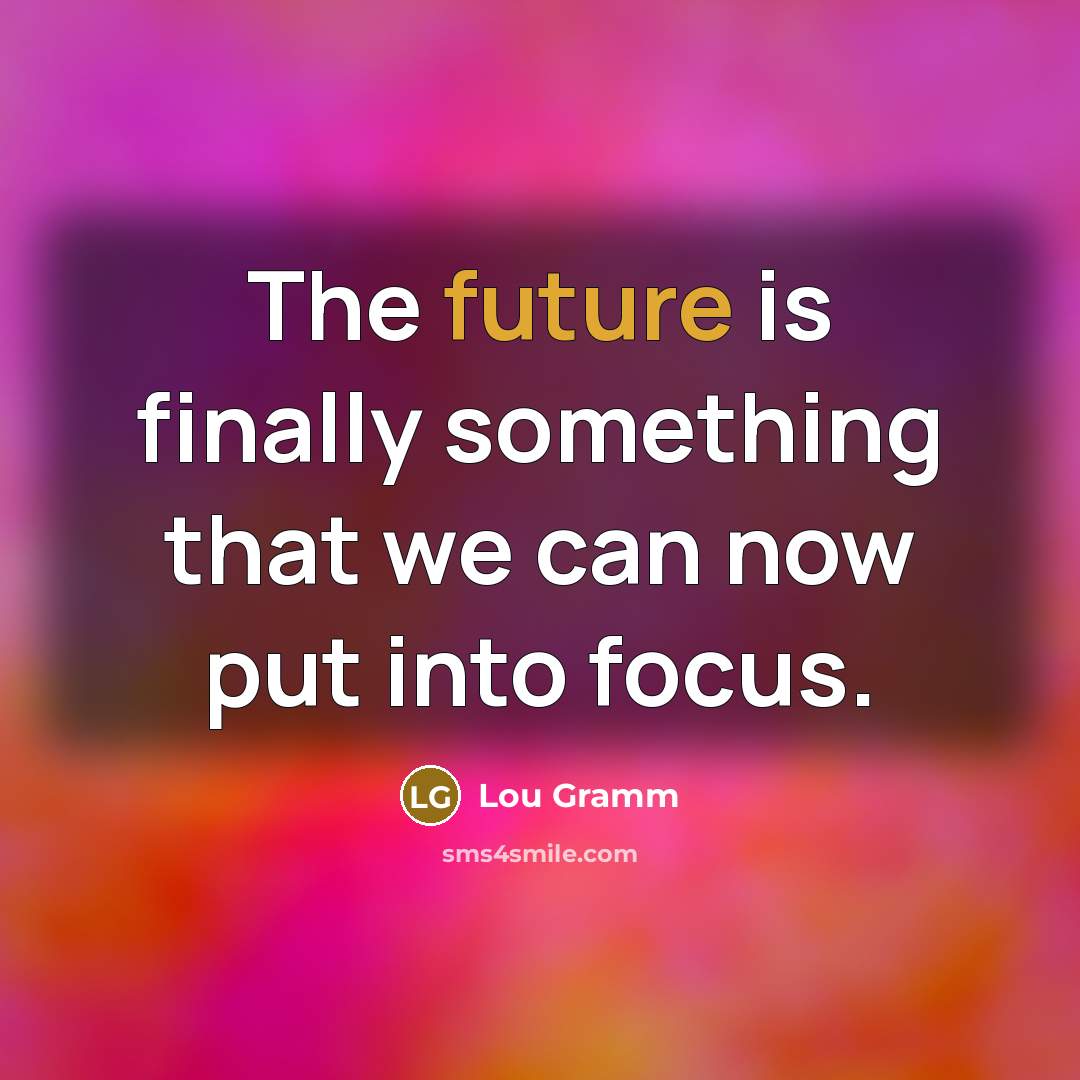 “The future is finally something that we can now put…” quote by Lou Gramm