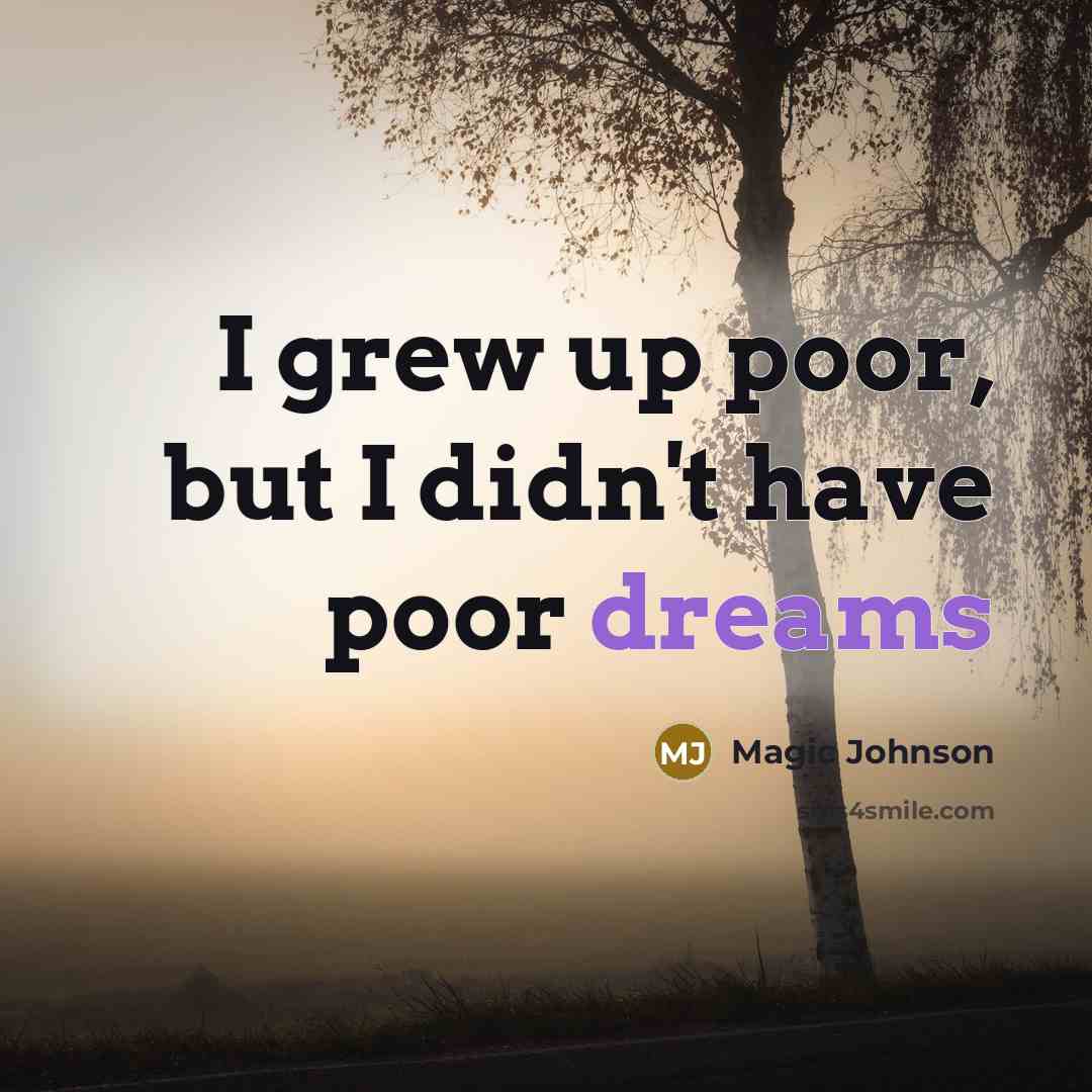 “I grew up poor, but I didn't have poor dreams…” quote by Magic Johnson