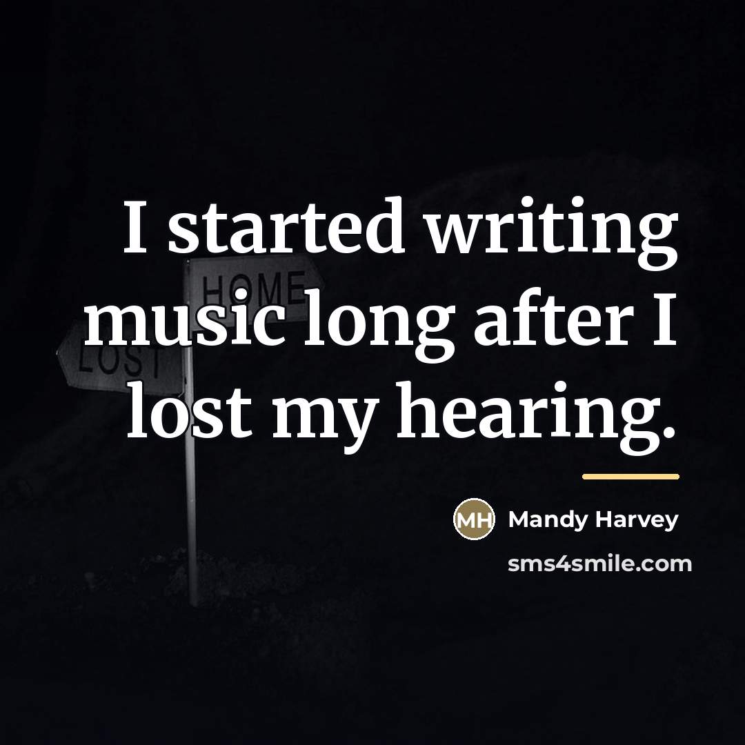 “I started writing music long after I lost my hearing.…” quote by Mandy Harvey