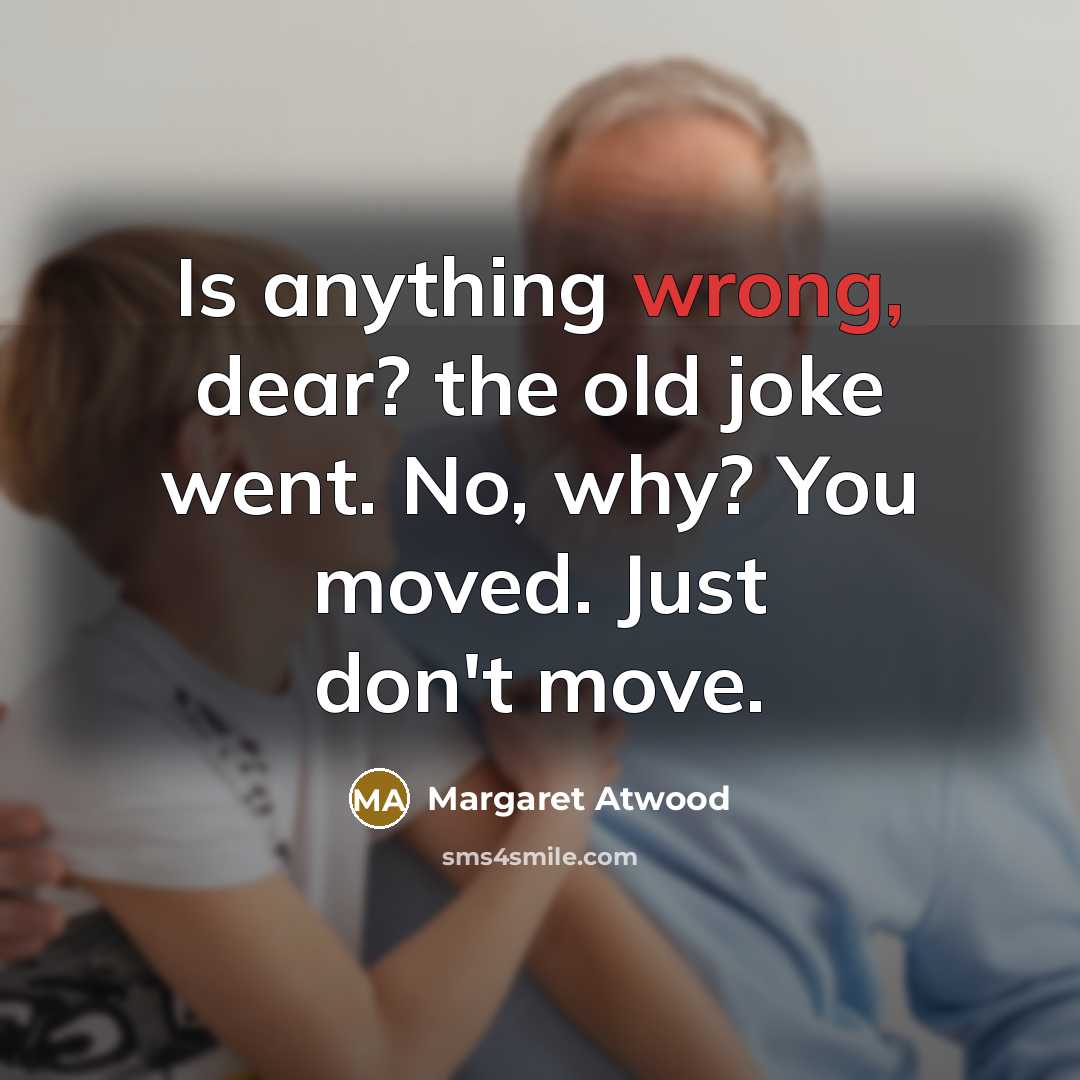 “Is anything wrong, dear? the old joke went. No, why?…” quote by Margaret Atwood