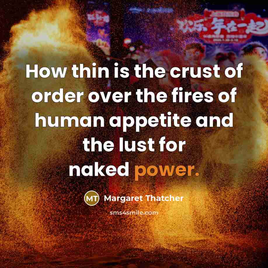 “How thin is the crust of order over the fires…” quote by Margaret Thatcher