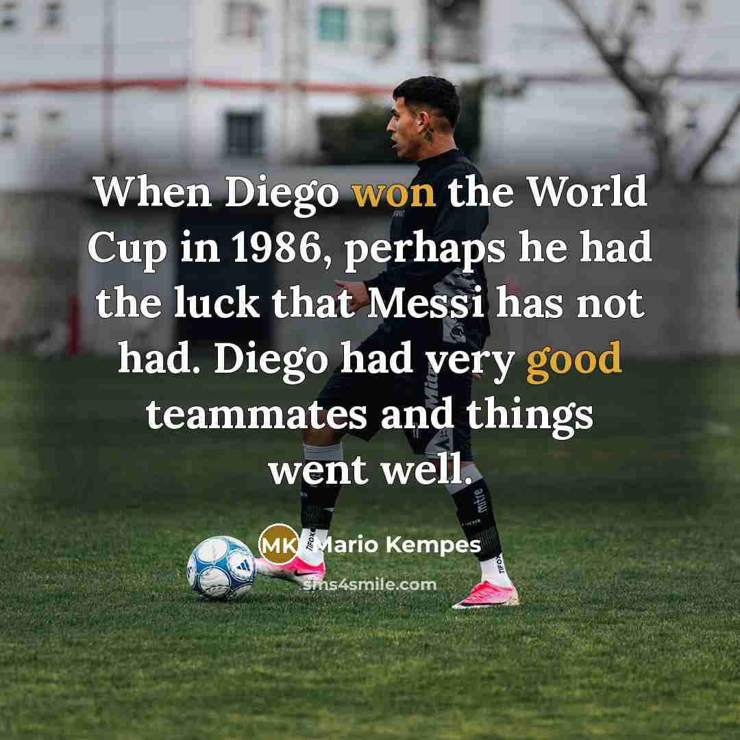 “When Diego won the World Cup in 1986, perhaps he had the luck that Messi has not had. Diego had very good teammates and things went well.” quote by Mario Kempes