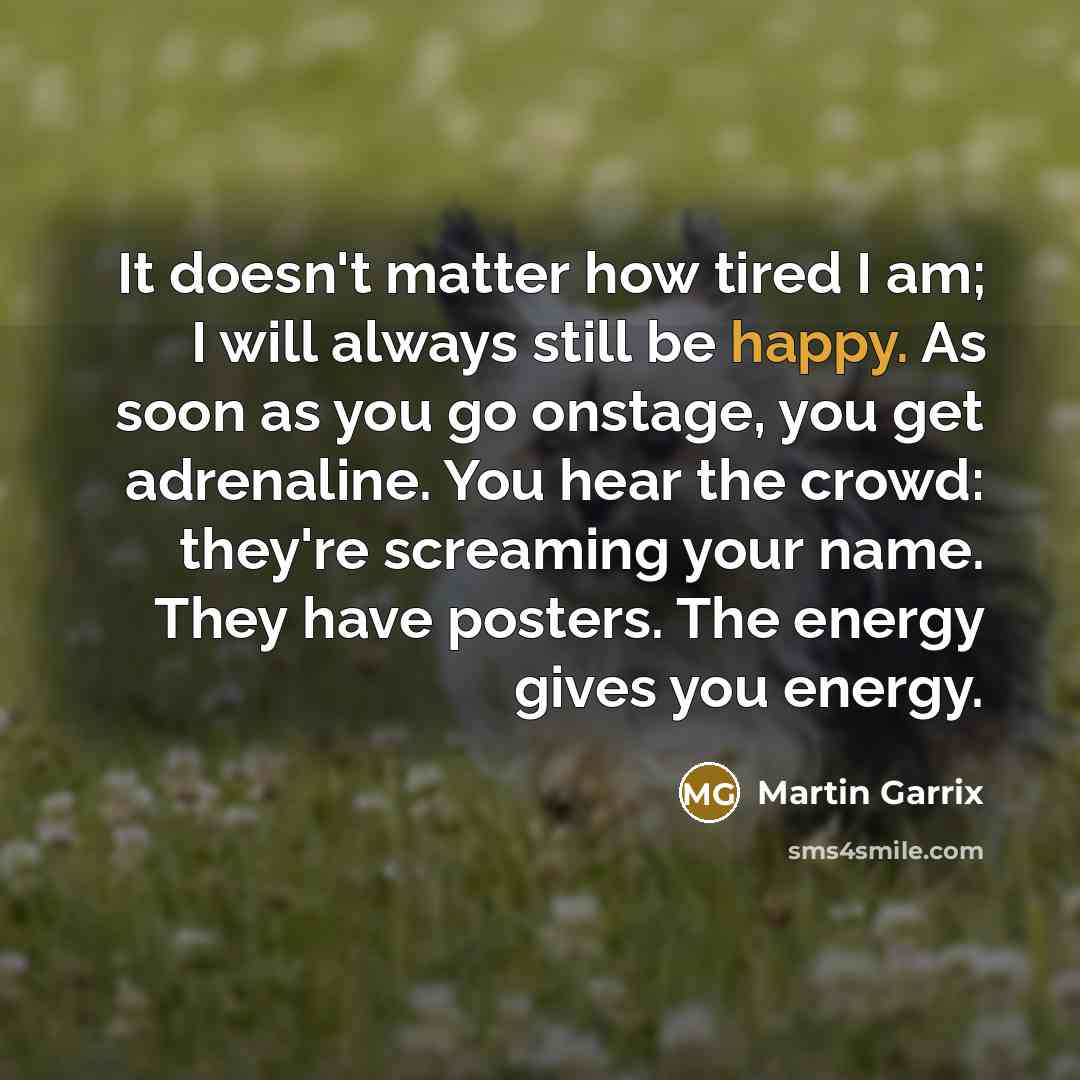 “It doesn't matter how tired I am; I will always…” quote by Martin Garrix