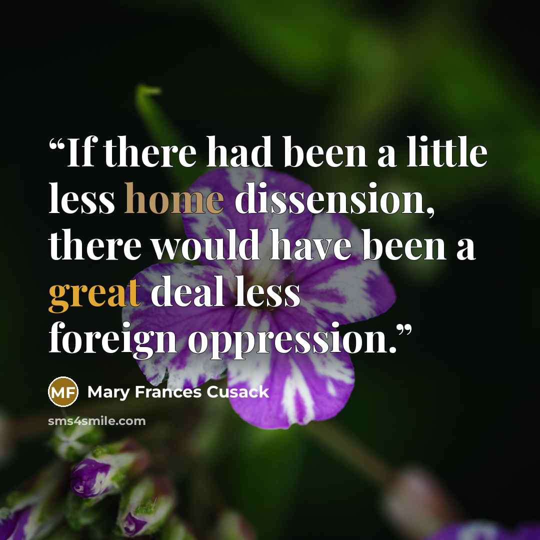 “If there had been a little less home dissension, there would have been a great deal less foreign oppression.” quote by Mary Frances Cusack