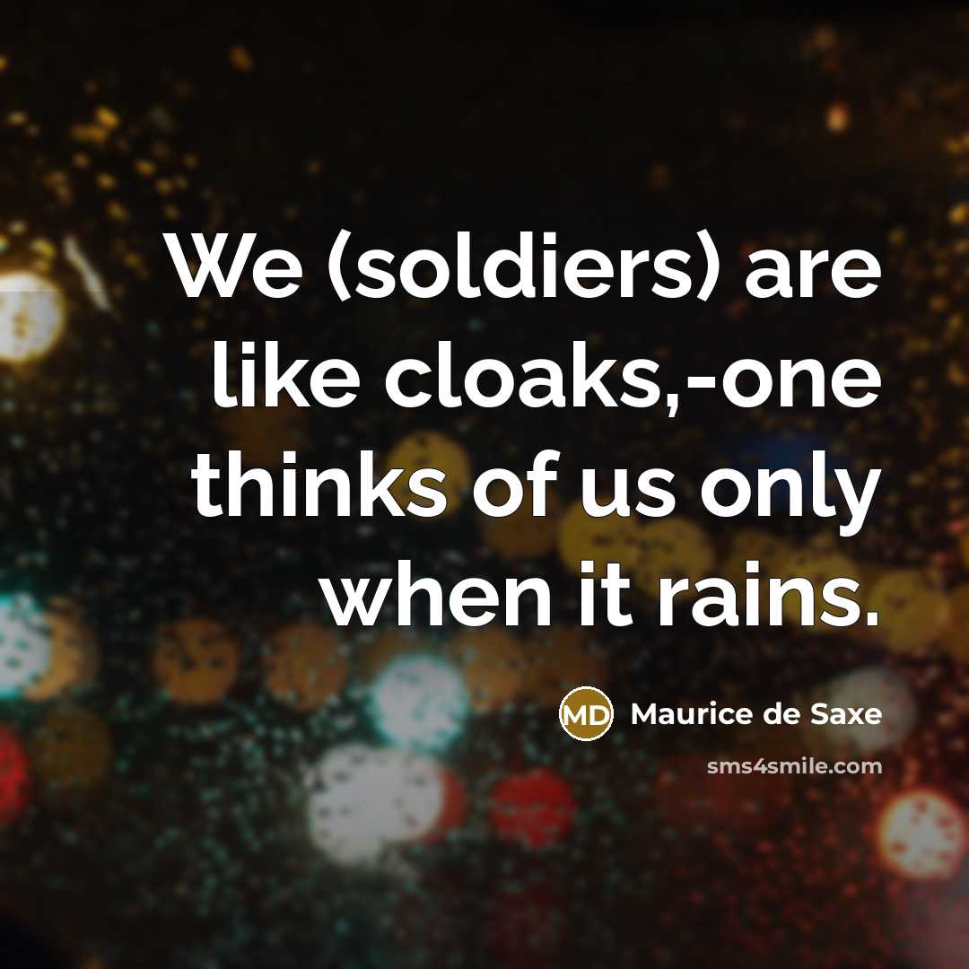 “We (soldiers) are like cloaks,-one thinks of us only when…” quote by Maurice de Saxe