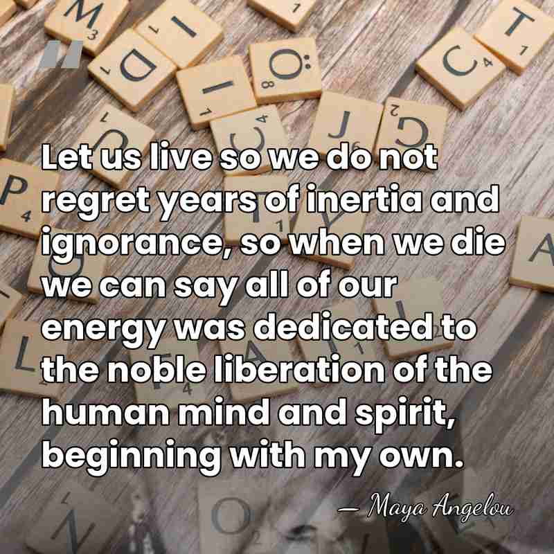 Let us live so we do not regret years of inertia and&hellip; - Maya Angelou