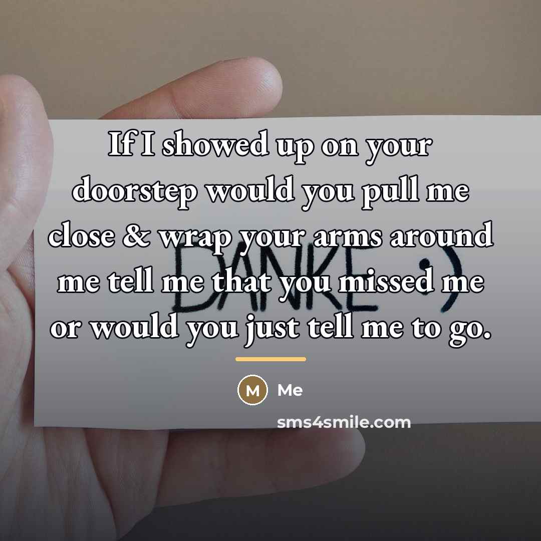 “If I showed up on your doorstep would you pull…” quote by Me