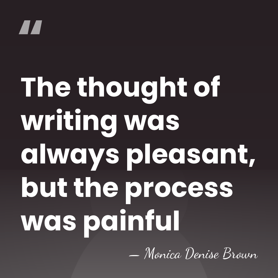 The thought of writing was always pleasant, but the process was painful - Monica Denise Brown