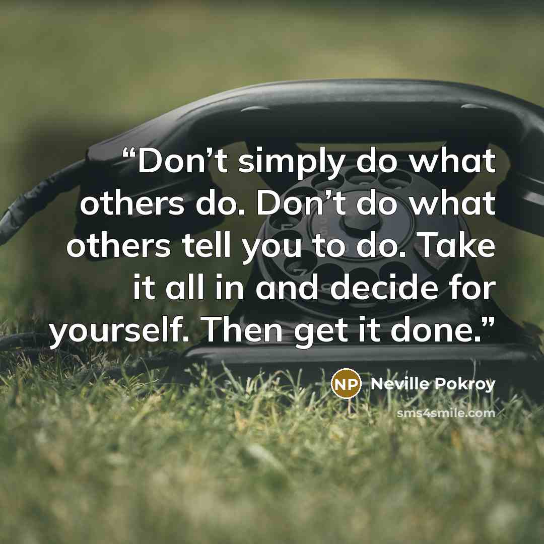 “Don’t simply do what others do. Don’t do what others tell you to do. Take it all in and decide for yourself. Then get it done.” quote by Neville Pokroy