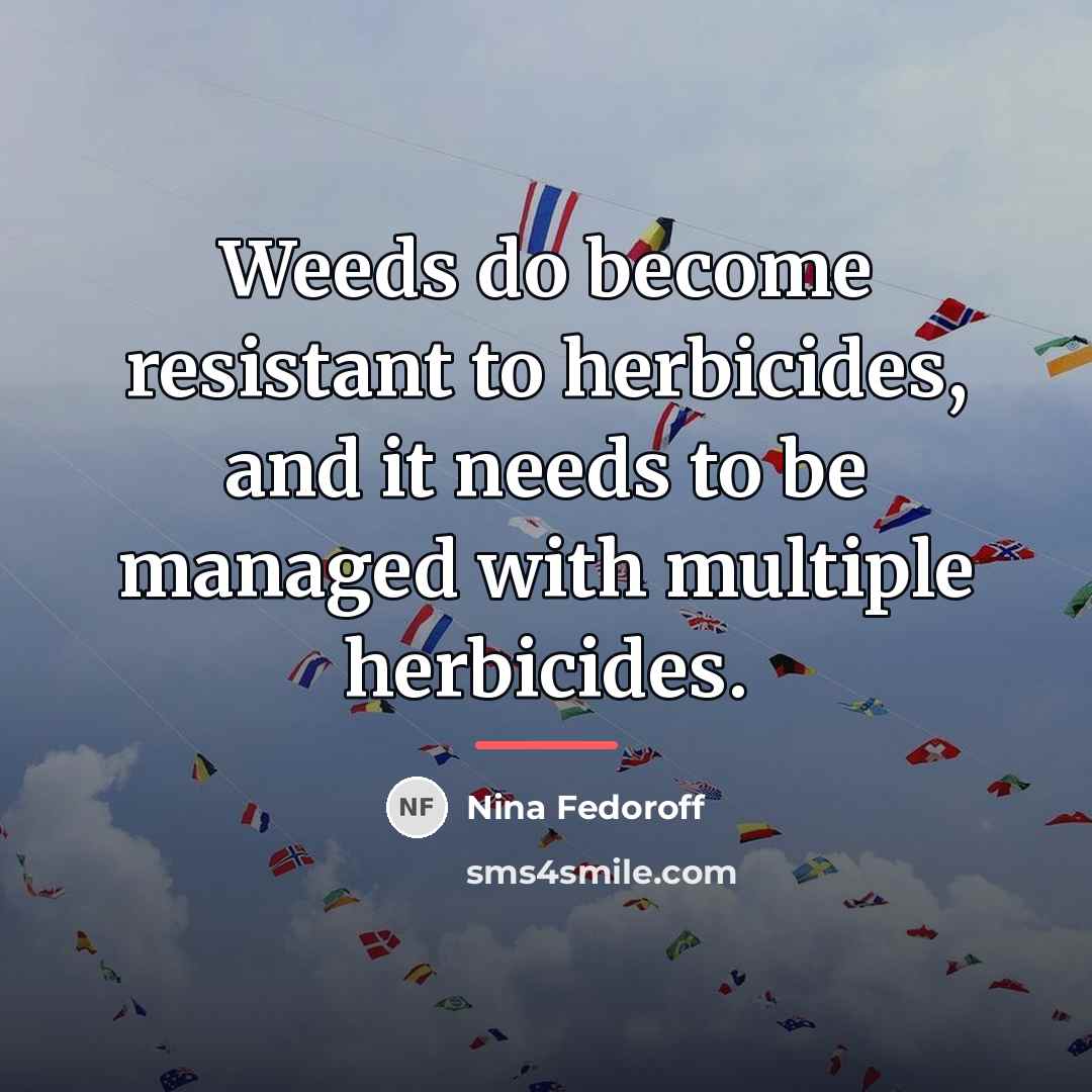 “Weeds do become resistant to herbicides, and it needs to…” quote by Nina Fedoroff
