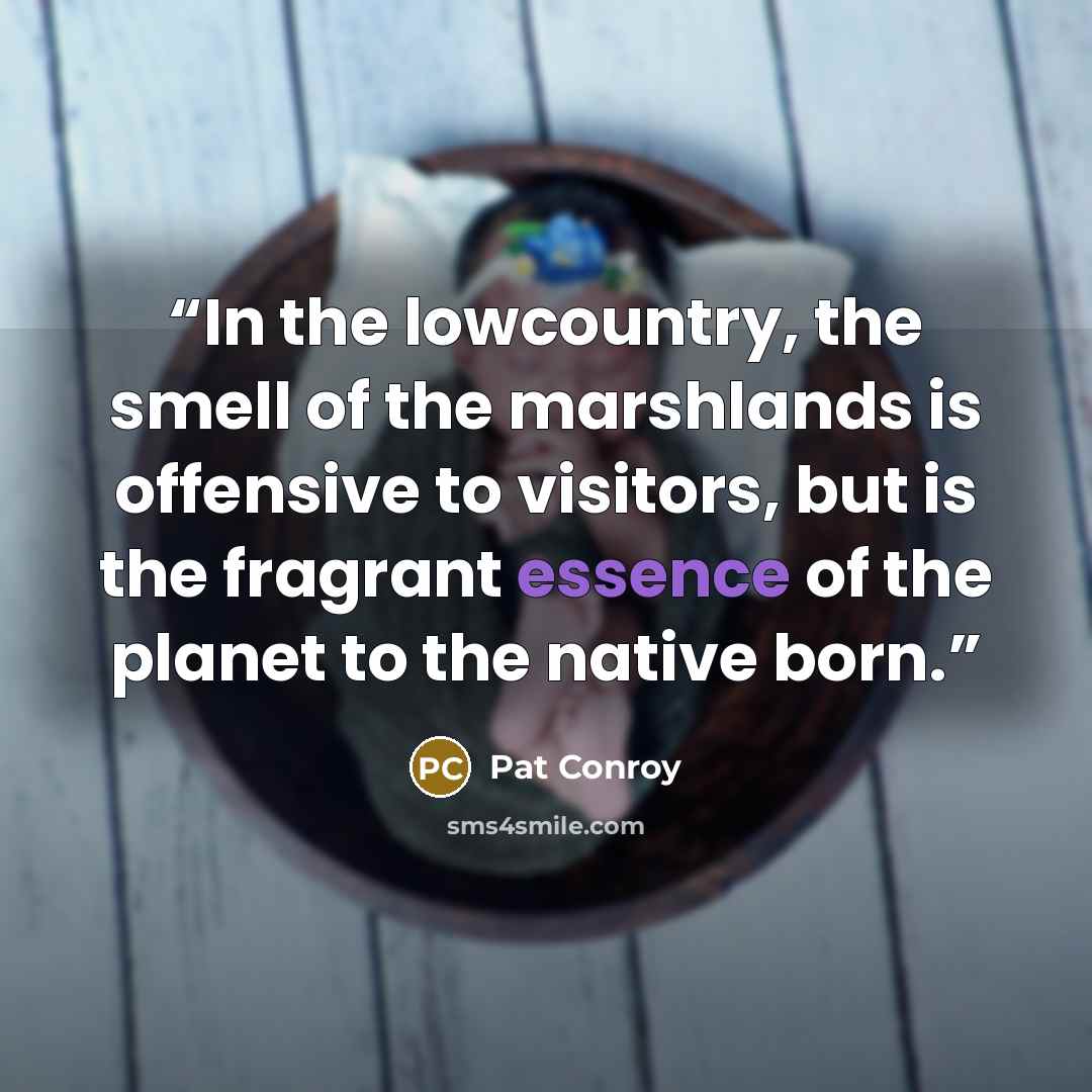 “In the lowcountry, the smell of the marshlands is offensive to visitors, but is the fragrant essence of the planet to the native born.” quote by Pat Conroy