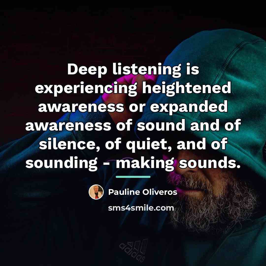 “Deep listening is experiencing heightened awareness or expanded awareness of…” quote by Pauline Oliveros