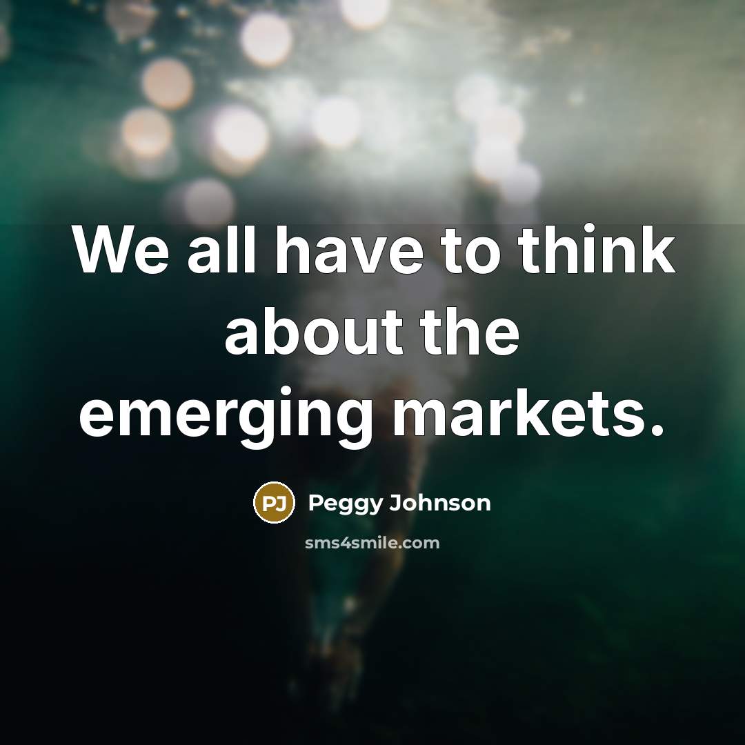 “We all have to think about the emerging markets.…” quote by Peggy Johnson