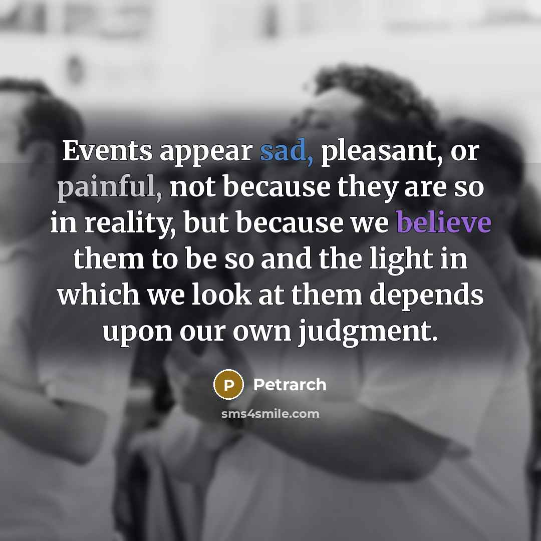 “Events appear sad, pleasant, or painful, not because they are…” quote by Petrarch