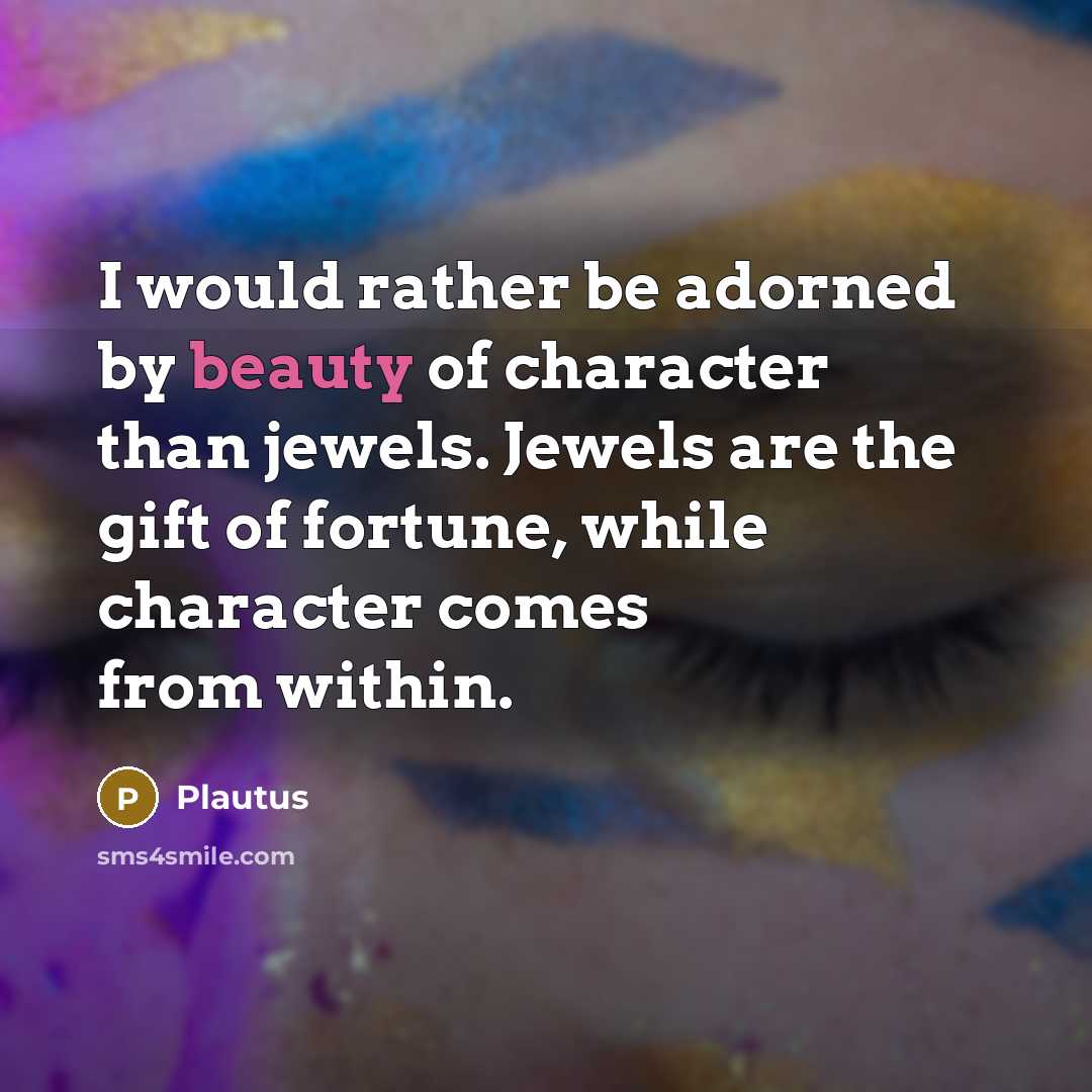 “I would rather be adorned by beauty of character than…” quote by Plautus