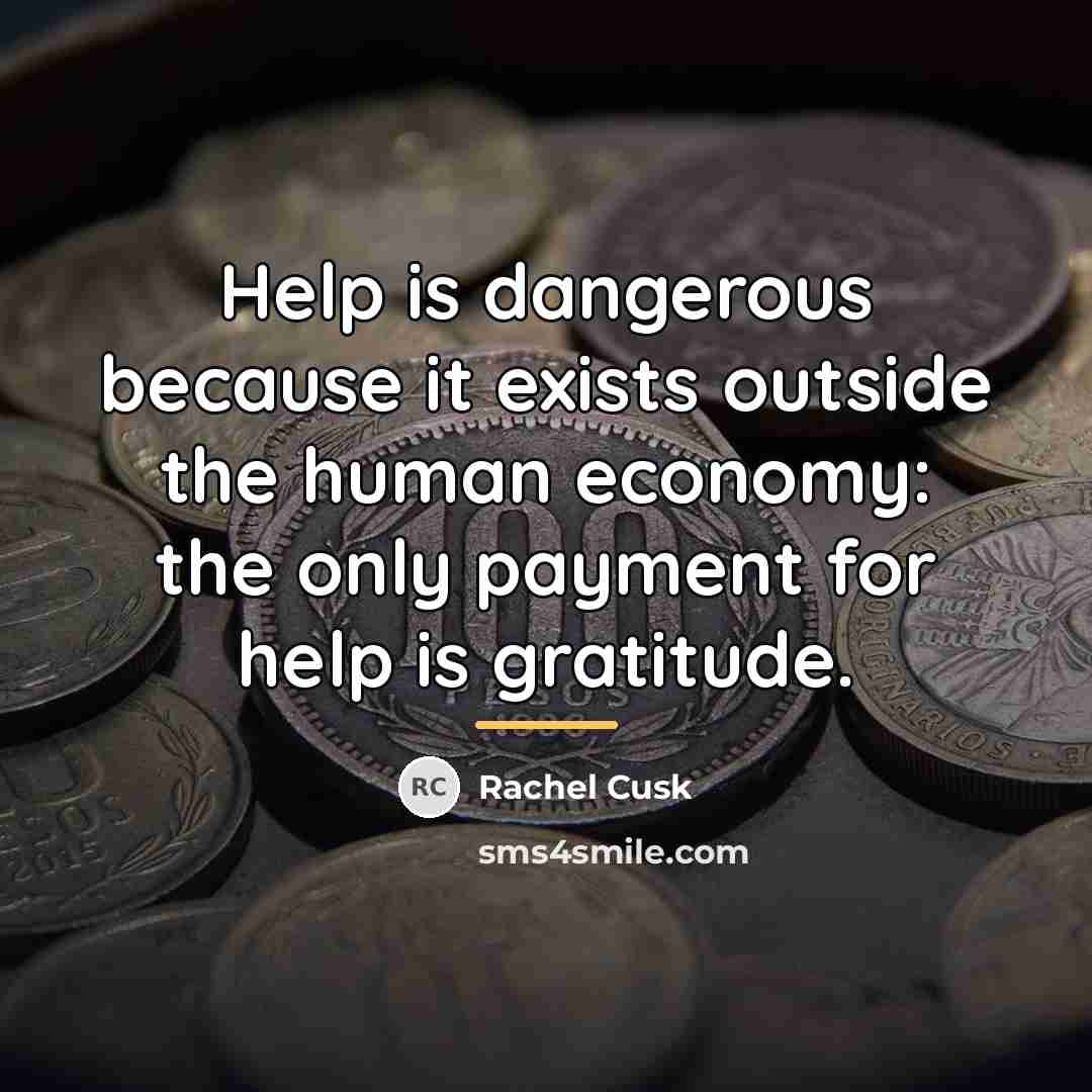 “Help is dangerous because it exists outside the human economy:…” quote by Rachel Cusk
