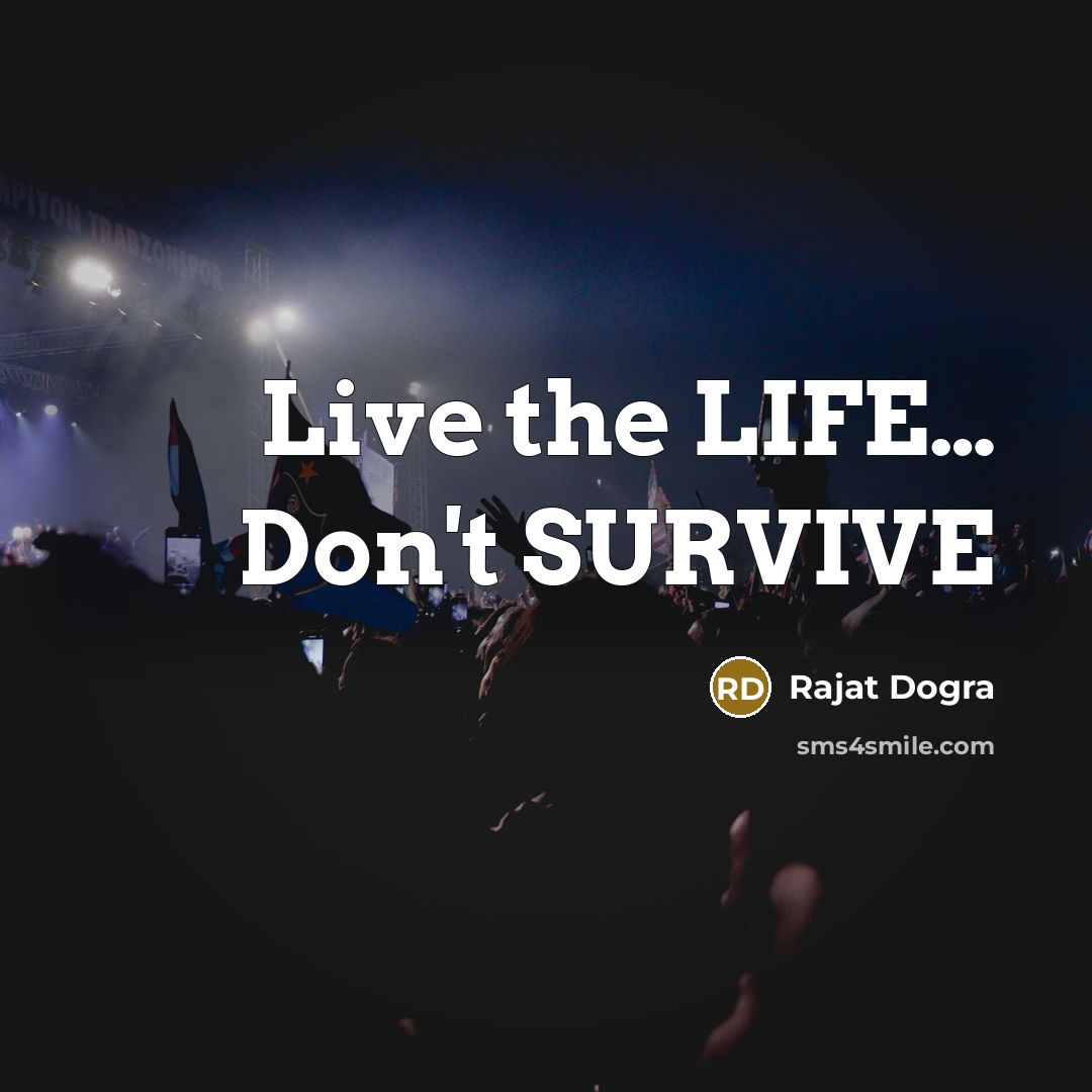 “Live the LIFE.... Don't SURVIVE…” quote by Rajat Dogra