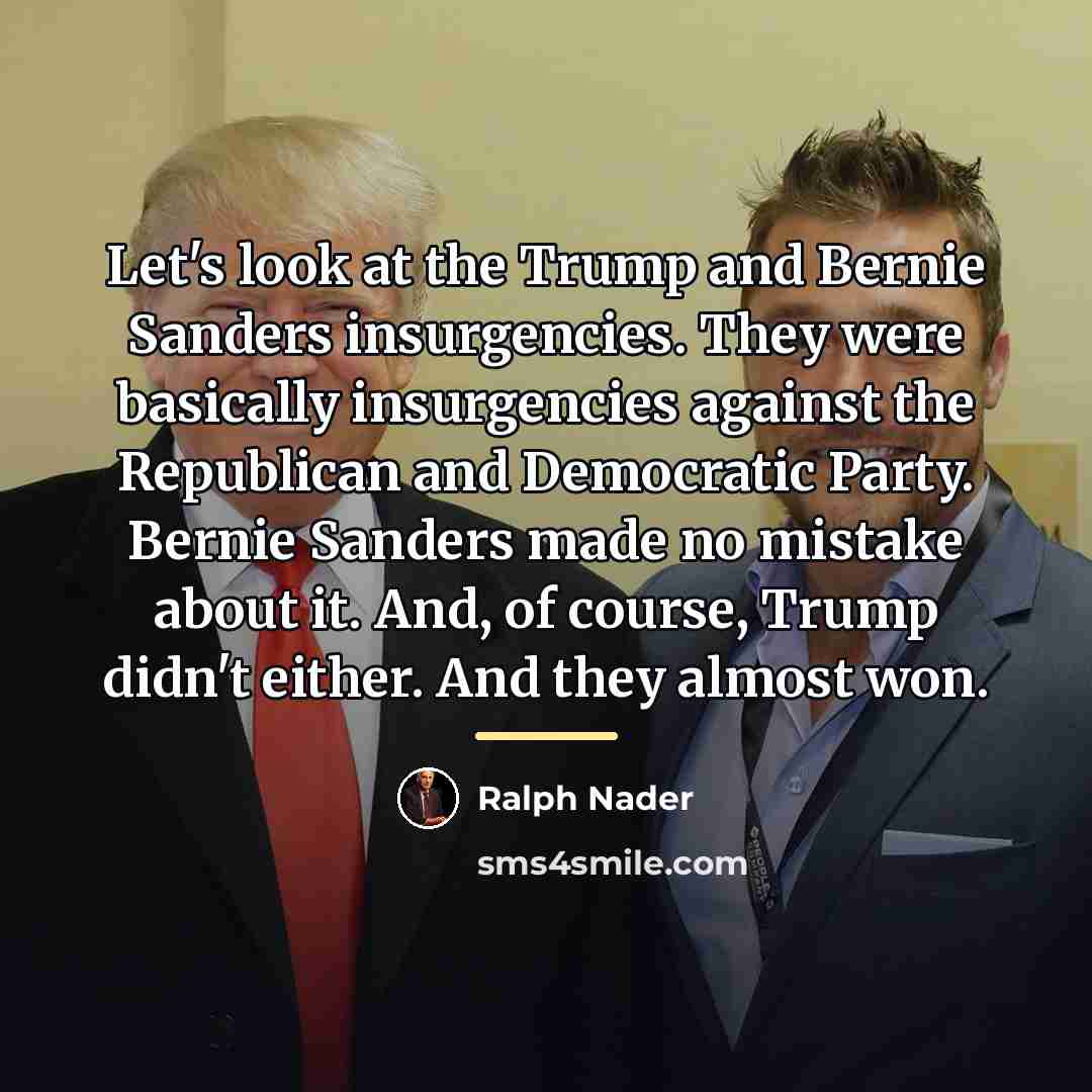 “Let's look at the Trump and Bernie Sanders insurgencies. They…” quote by Ralph Nader