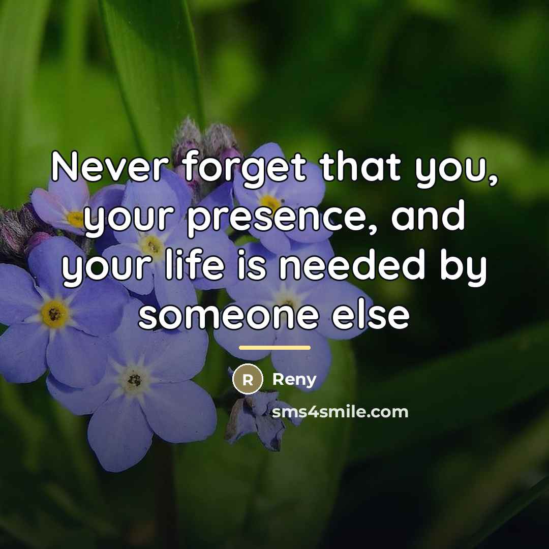 “Never forget that you, your presence, and your life is…” quote by Reny
