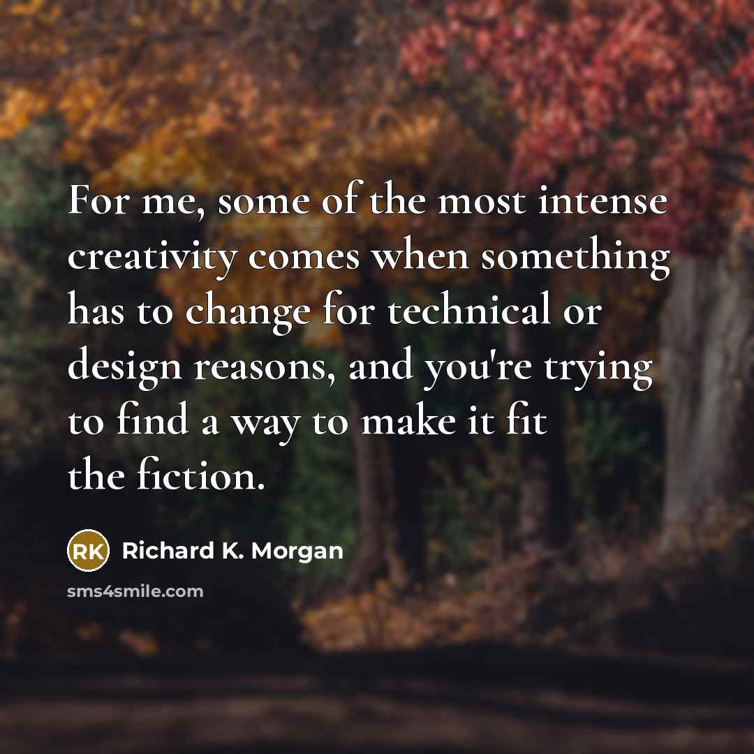 “For me, some of the most intense creativity comes when…” quote by Richard K. Morgan