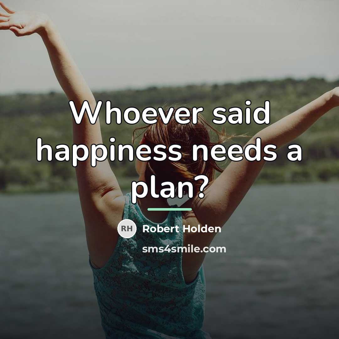 “Whoever said happiness needs a plan?…” quote by Robert Holden
