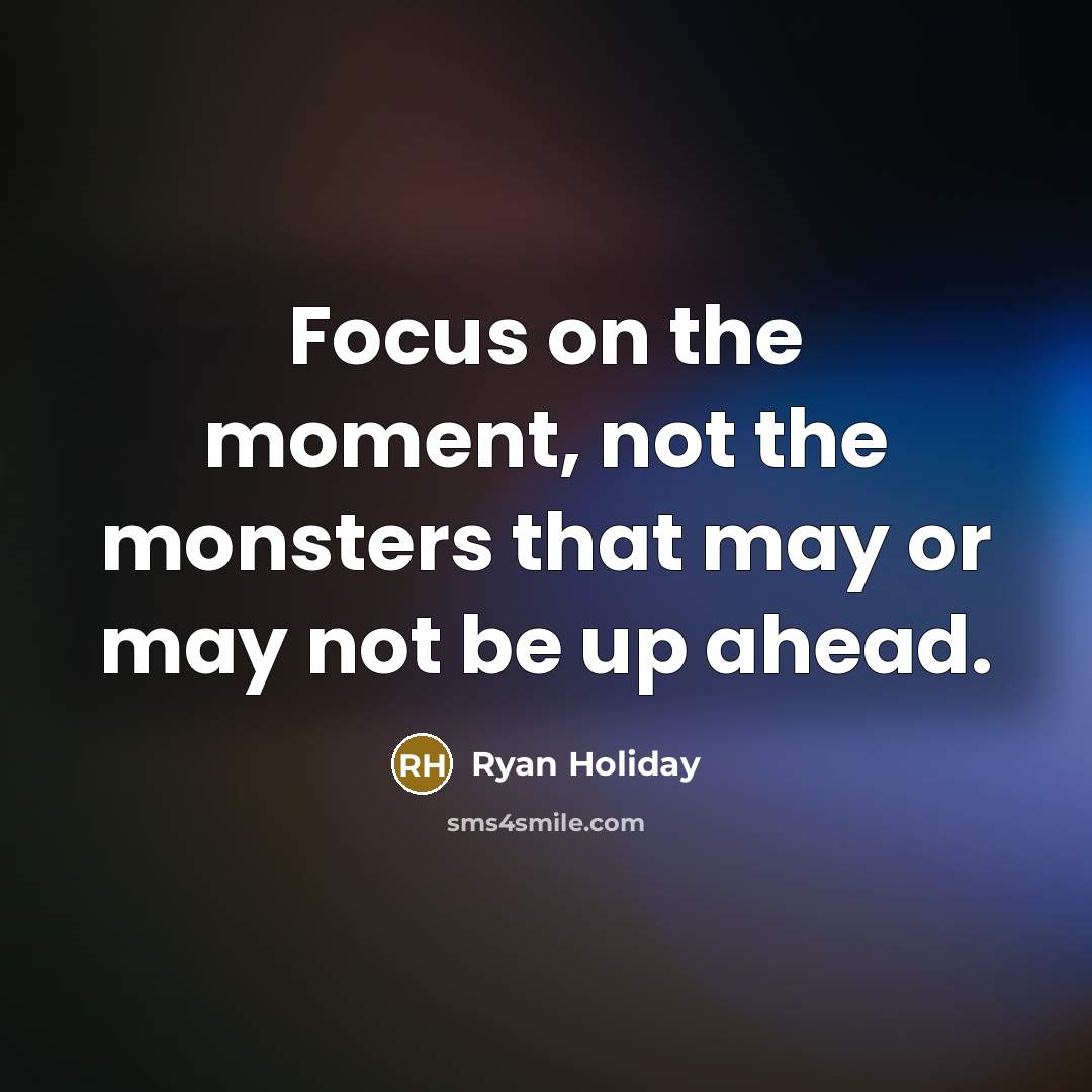 “Focus on the moment, not the monsters that may or…” quote by Ryan Holiday