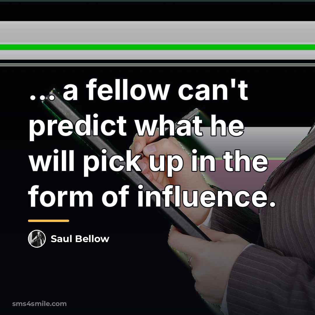 “... a fellow can't predict what he will pick up…” quote by Saul Bellow