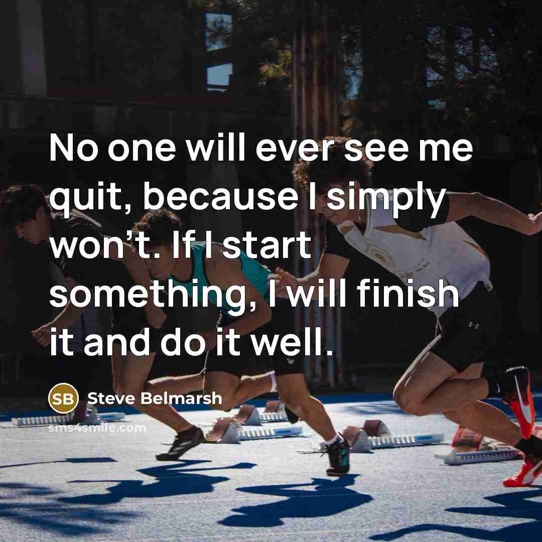 “No one will ever see me quit, because I simply won't. If I start something, I will finish it and do it well.” quote by Steve Belmarsh