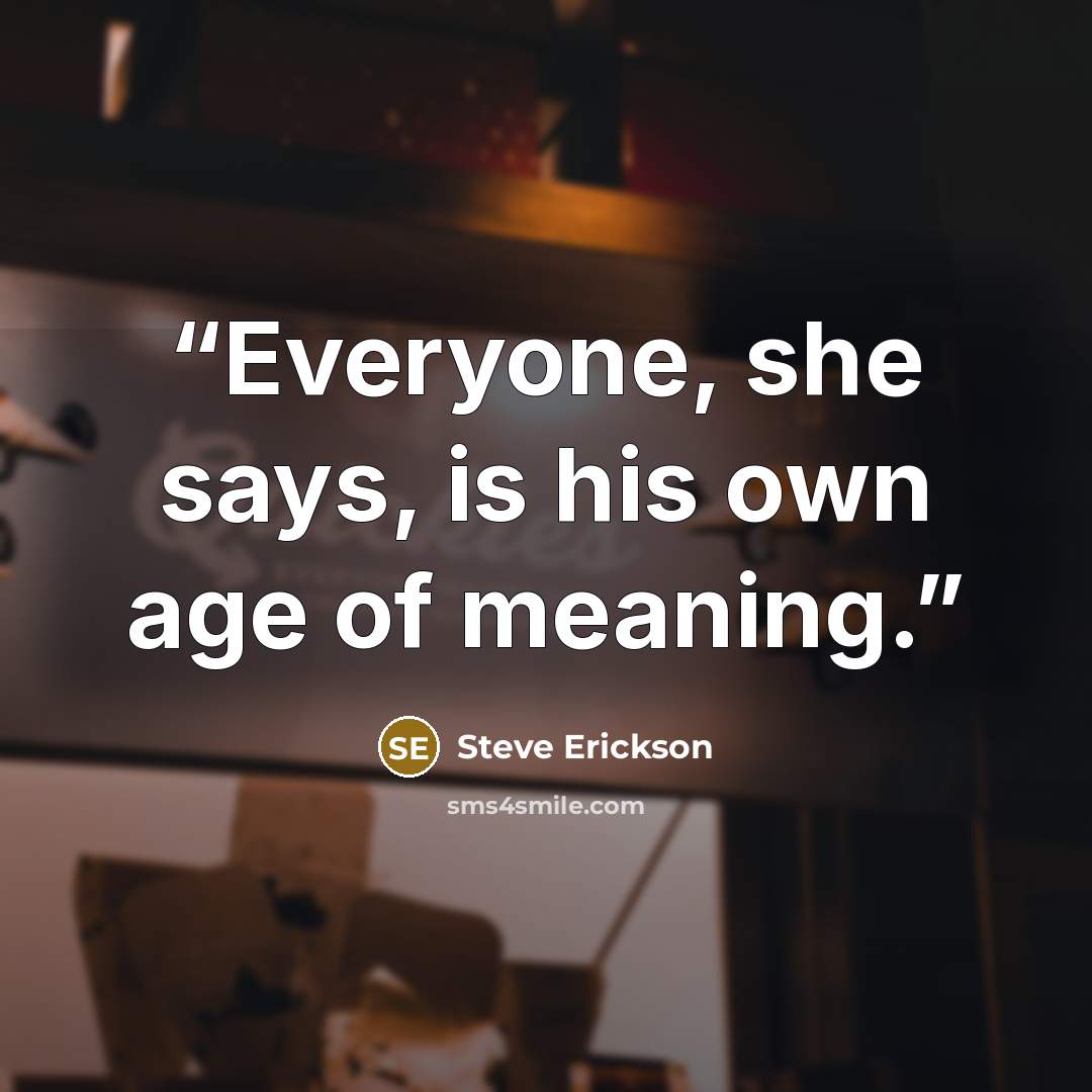 “Everyone, she says, is his own age of meaning.” quote by Steve Erickson