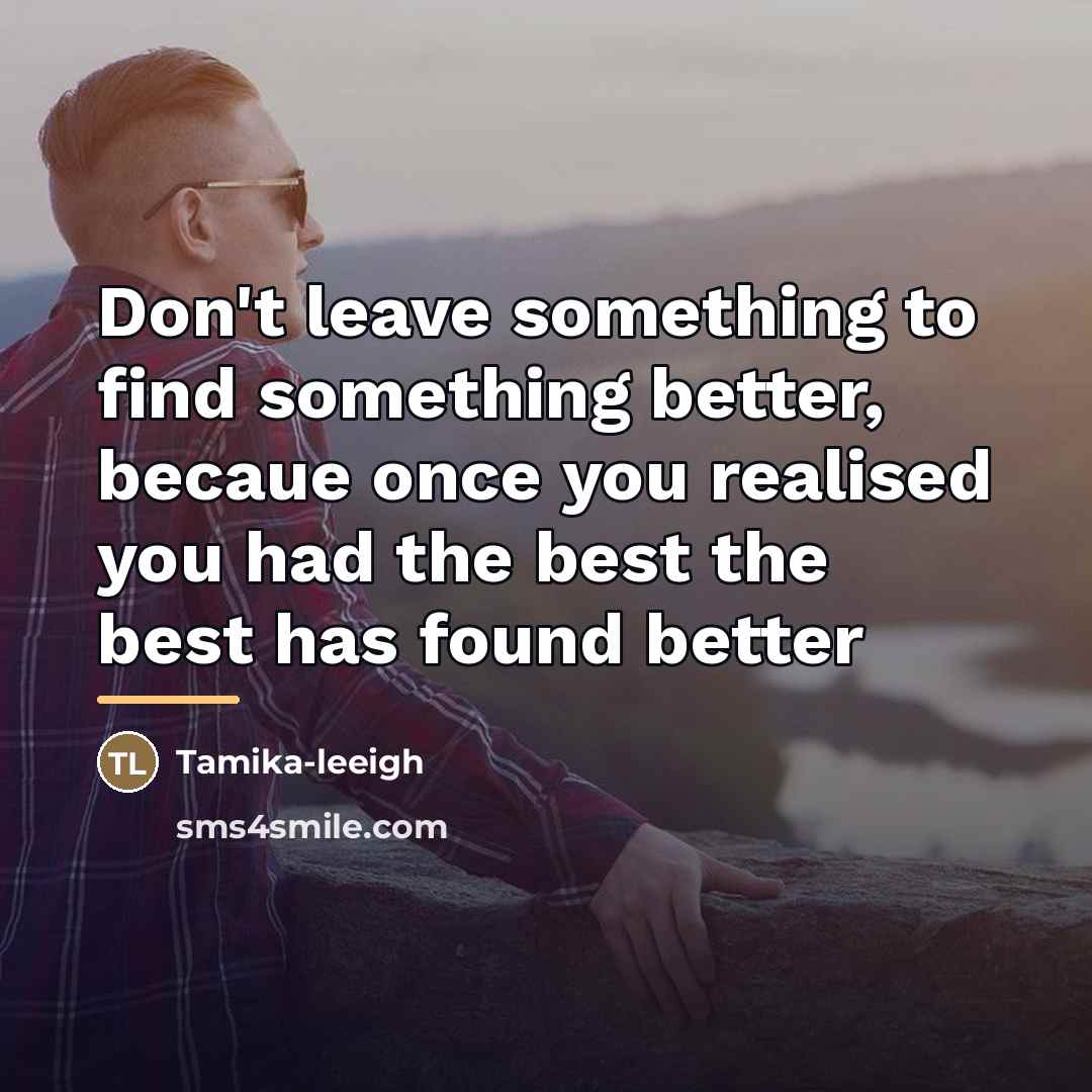 “Don't leave something to find something better, becaue once you…” quote by Tamika-leeigh