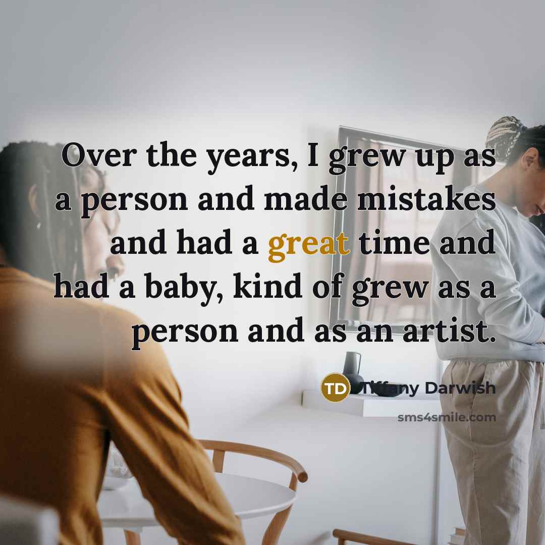 “Over the years, I grew up as a person and…” quote by Tiffany Darwish