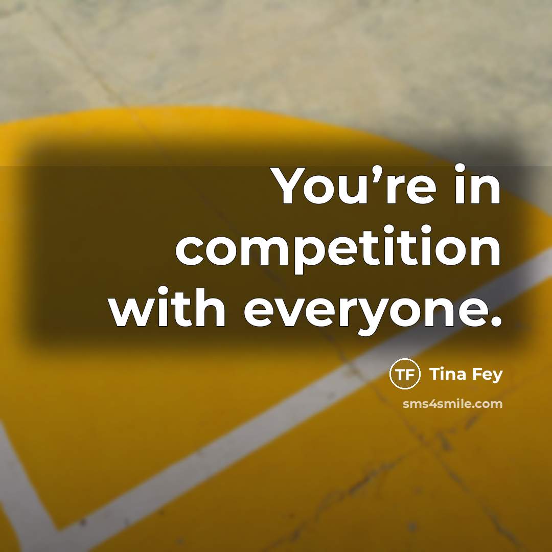 “You’re in competition with everyone.…” quote by Tina Fey