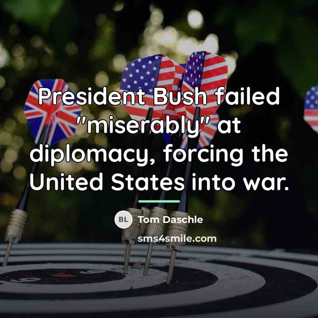 “President Bush failed "miserably" at diplomacy, forcing the United States…” quote by Tom Daschle