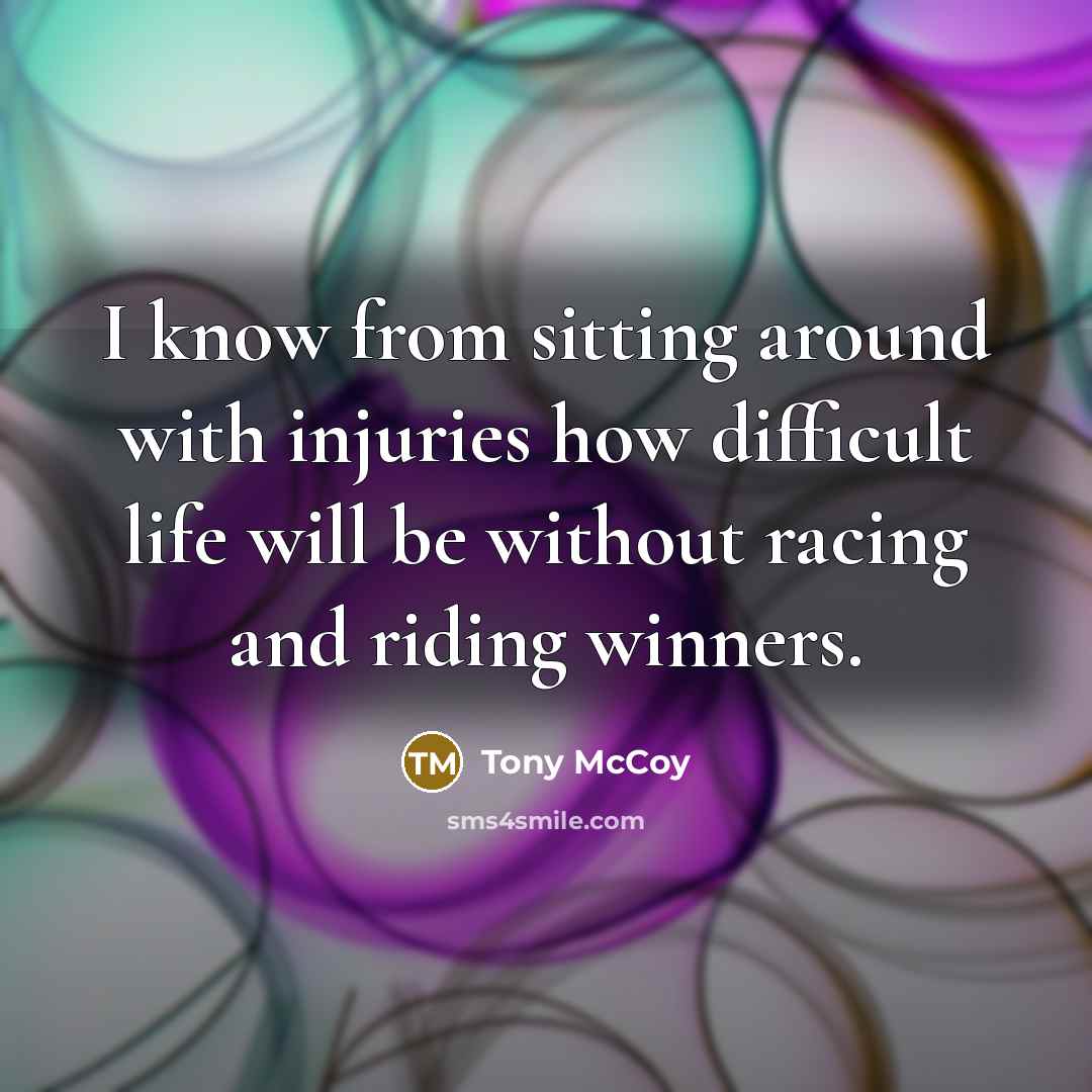 “I know from sitting around with injuries how difficult life…” quote by Tony McCoy