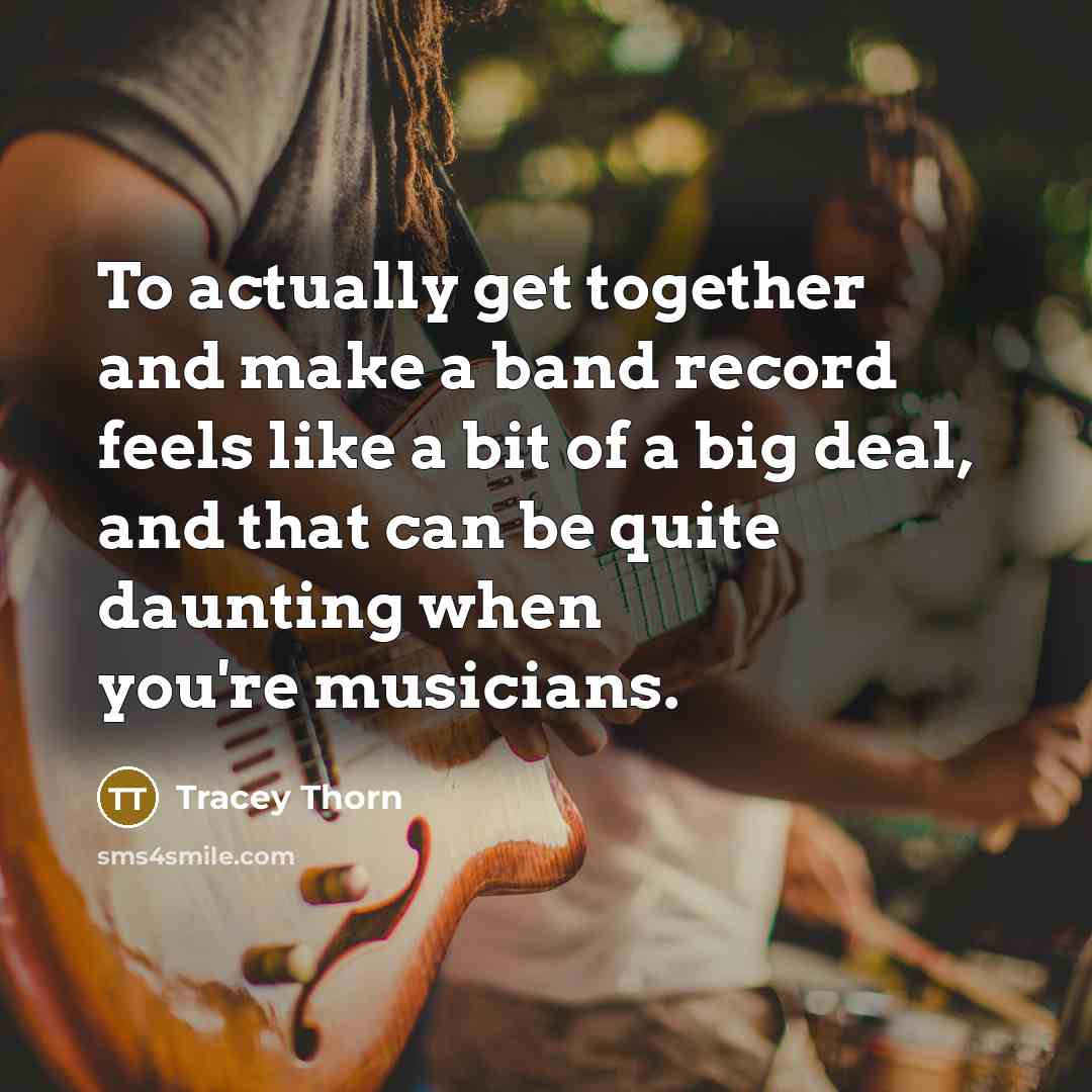 “To actually get together and make a band record feels…” quote by Tracey Thorn