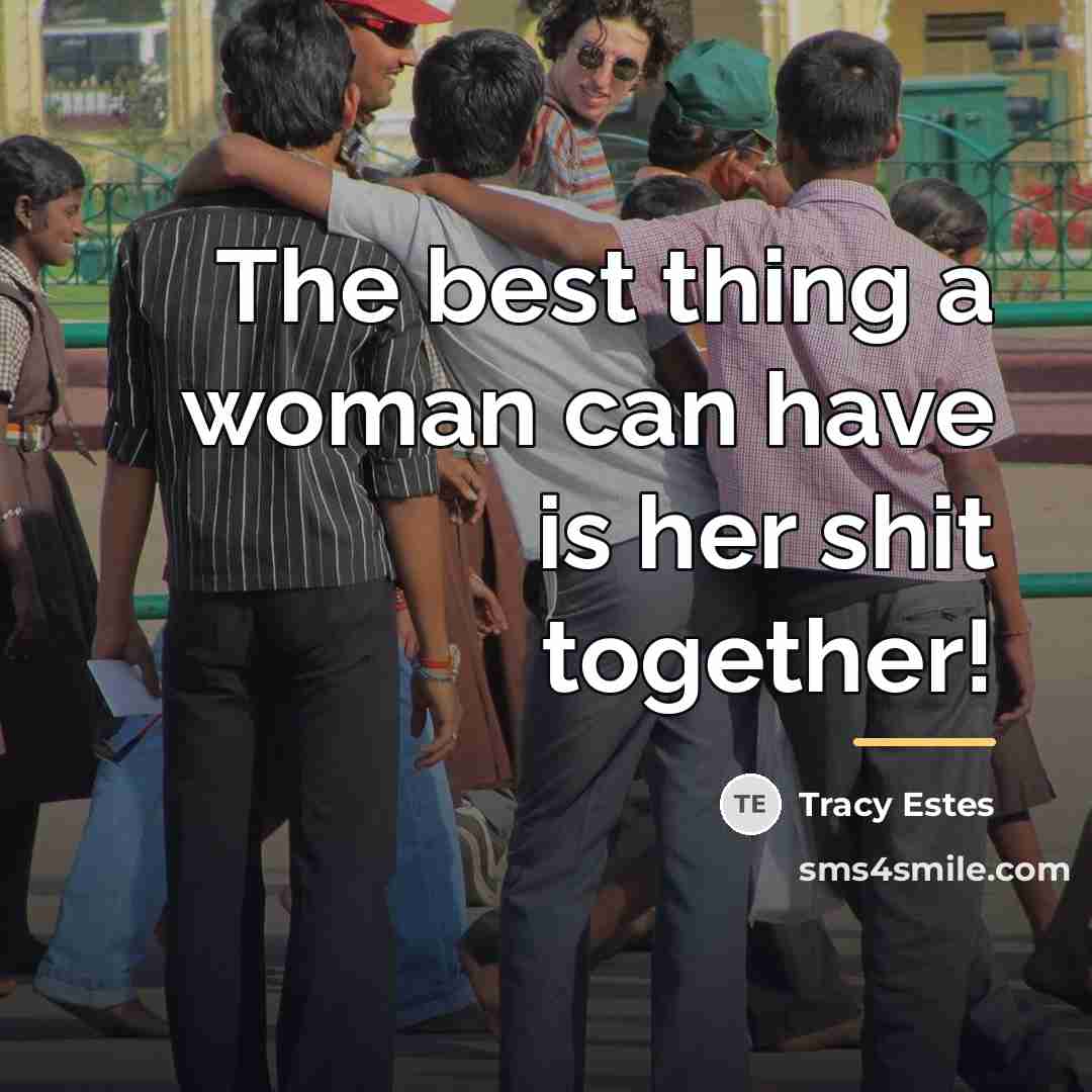 “The best thing a woman can have is her shit…” quote by Tracy Estes