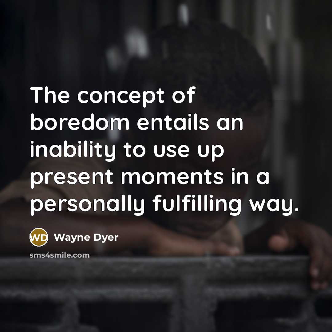 “The concept of boredom entails an inability to use up…” quote by Wayne Dyer