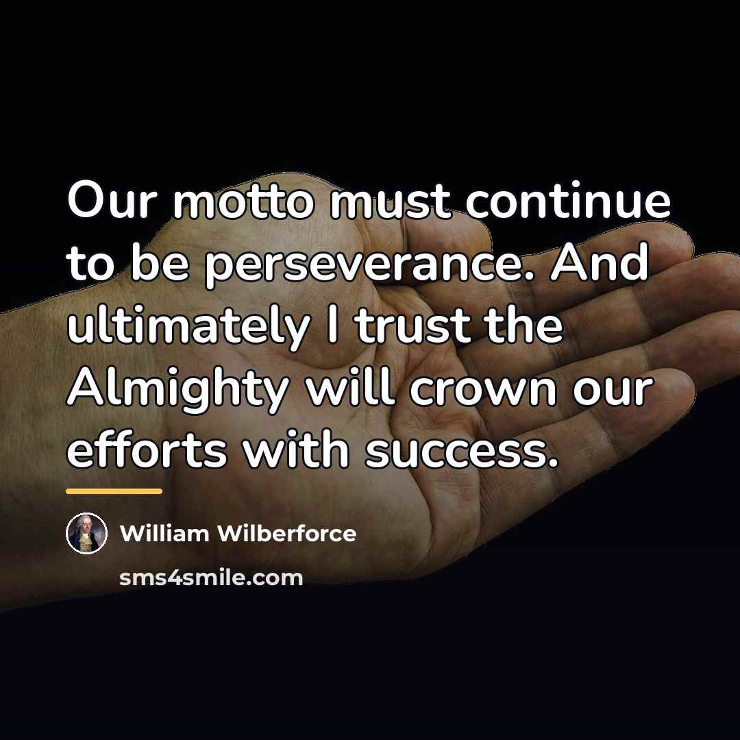 “Our motto must continue to be perseverance. And ultimately I…” quote by William Wilberforce